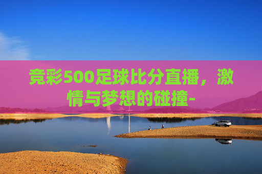 竞彩500足球比分直播，激情与梦想的碰撞-