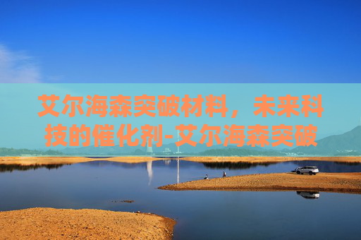 艾尔海森突破材料，未来科技的催化剂-艾尔海森突破材料有哪些