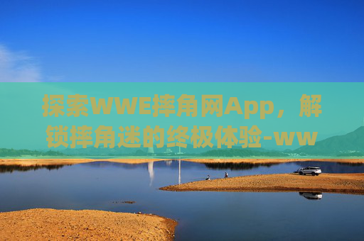 探索WWE摔角网App，解锁摔角迷的终极体验-wwe摔角网wwe美国职业摔角wwe中文解说