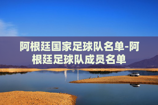 阿根廷国家足球队名单-阿根廷足球队成员名单
