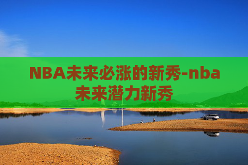 NBA未来必涨的新秀-nba未来潜力新秀