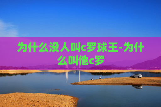 为什么没人叫c罗球王-为什么叫他c罗