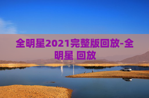 全明星2021完整版回放-全明星 回放