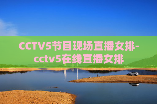 CCTV5节目现场直播女排-cctv5在线直播女排