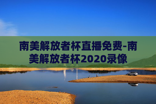 南美解放者杯直播免费-南美解放者杯2020录像