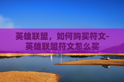 英雄联盟，如何购买符文-英雄联盟符文怎么买