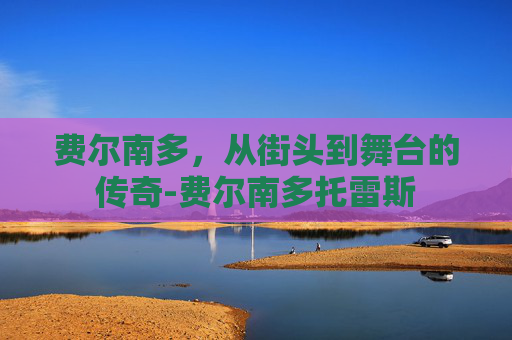 费尔南多，从街头到舞台的传奇-费尔南多托雷斯