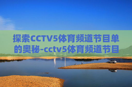 探索CCTV5体育频道节目单的奥秘-cctv5体育频道节目单今天
