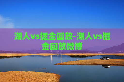 湖人vs掘金回放-湖人vs掘金回放微博