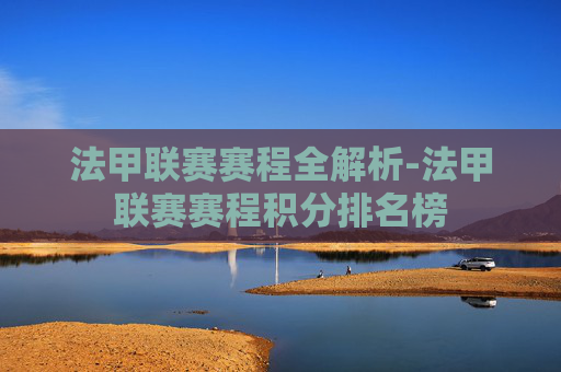 法甲联赛赛程全解析-法甲联赛赛程积分排名榜