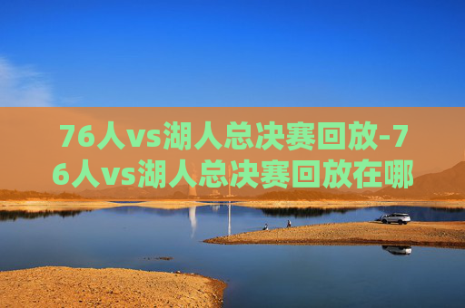 76人vs湖人总决赛回放-76人vs湖人总决赛回放在哪看