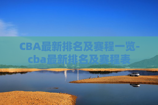 CBA最新排名及赛程一览-cba最新排名及赛程表
