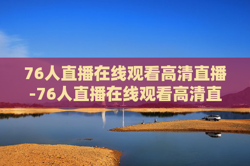 76人直播在线观看高清直播-76人直播在线观看高清直播网球直播