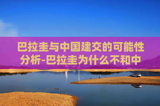 巴拉圭与中国建交的可能性分析-巴拉圭为什么不和中国