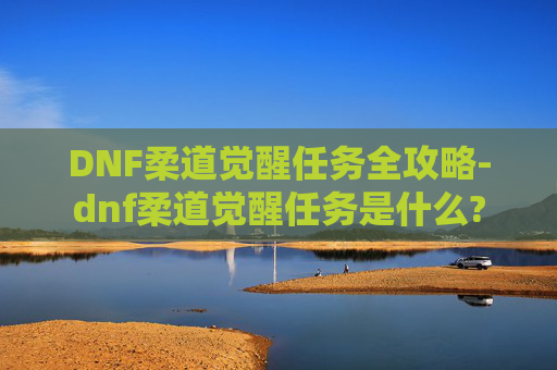 DNF柔道觉醒任务全攻略-dnf柔道觉醒任务是什么?