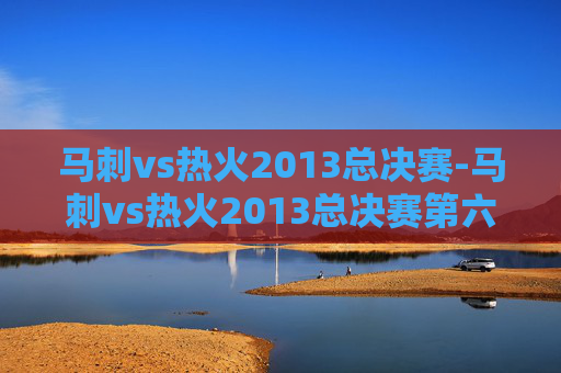 马刺vs热火2013总决赛-马刺vs热火2013总决赛第六场