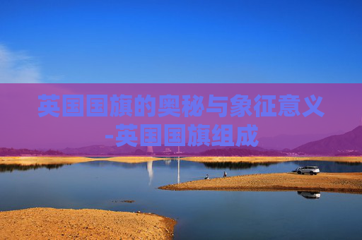 英国国旗的奥秘与象征意义-英国国旗组成