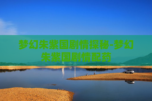梦幻朱紫国剧情探秘-梦幻朱紫国剧情配药