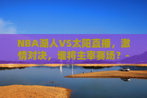 NBA湖人VS太阳直播，激情对决，谁将主宰赛场？-nba湖人太阳直播在线观看