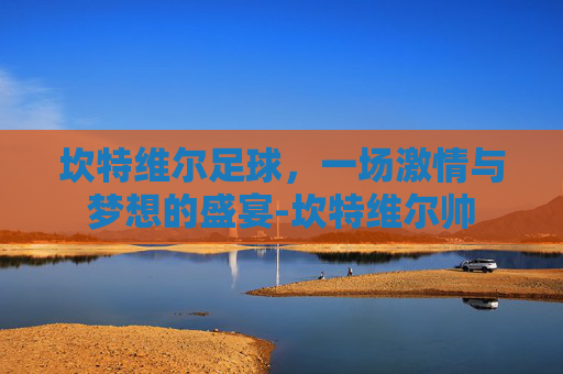 坎特维尔足球，一场激情与梦想的盛宴-坎特维尔帅