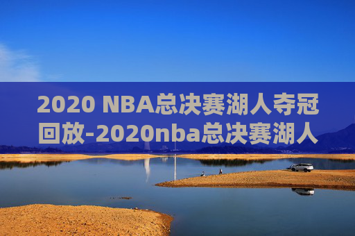2020 NBA总决赛湖人夺冠回放-2020nba总决赛湖人夺冠视频
