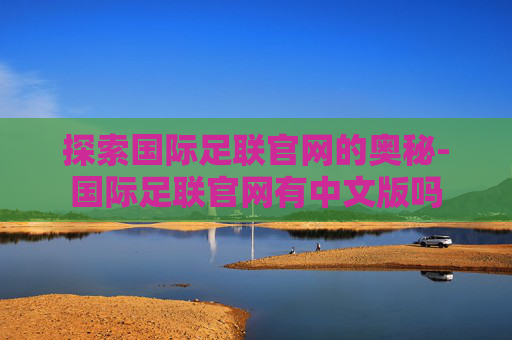 探索国际足联官网的奥秘-国际足联官网有中文版吗