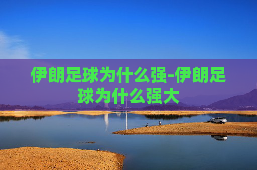 伊朗足球为什么强-伊朗足球为什么强大
