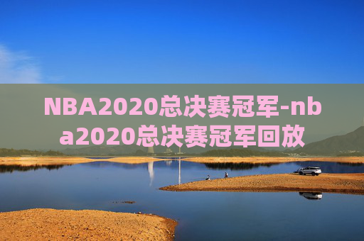 NBA2020总决赛冠军-nba2020总决赛冠军回放