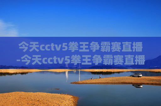 今天cctv5拳王争霸赛直播-今天cctv5拳王争霸赛直播在线观看