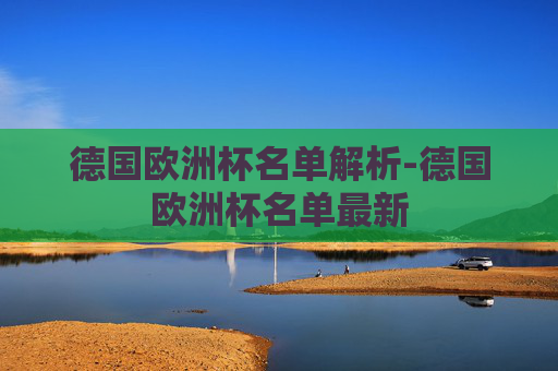 德国欧洲杯名单解析-德国欧洲杯名单最新