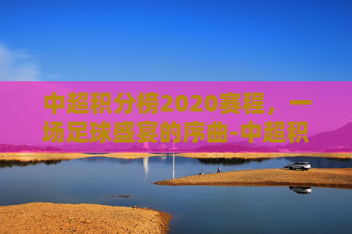 中超积分榜2020赛程，一场足球盛宴的序曲-中超积分榜2020赛程表