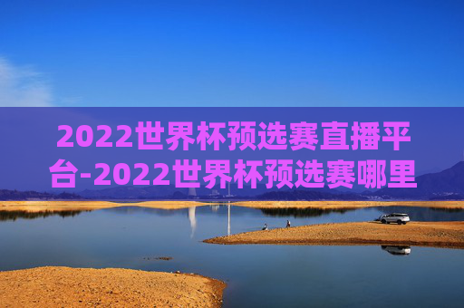 2022世界杯预选赛直播平台-2022世界杯预选赛哪里直播
