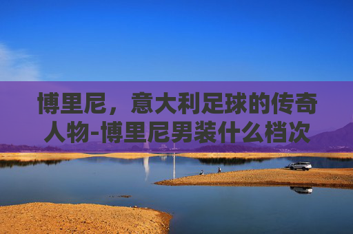 博里尼，意大利足球的传奇人物-博里尼男装什么档次