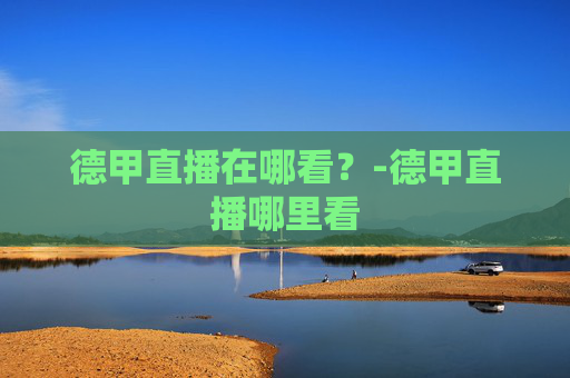 德甲直播在哪看？-德甲直播哪里看