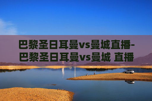 巴黎圣日耳曼vs曼城直播-巴黎圣日耳曼vs曼城 直播