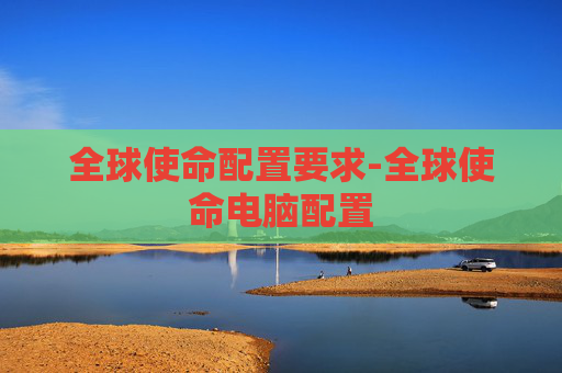 全球使命配置要求-全球使命电脑配置