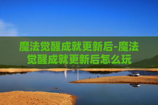 魔法觉醒成就更新后-魔法觉醒成就更新后怎么玩