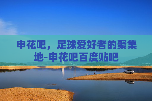 申花吧，足球爱好者的聚集地-申花吧百度贴吧