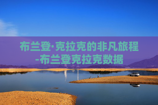布兰登·克拉克的非凡旅程-布兰登克拉克数据
