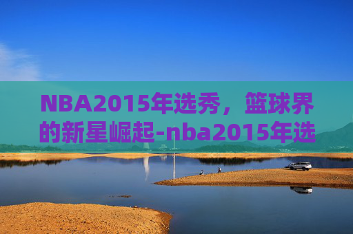 NBA2015年选秀，篮球界的新星崛起-nba2015年选秀重排