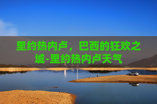里约热内卢，巴西的狂欢之城-里约热内卢天气