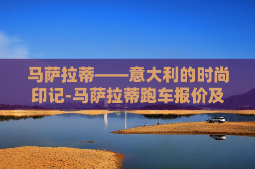 马萨拉蒂——意大利的时尚印记-马萨拉蒂跑车报价及图片
