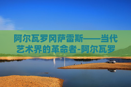 阿尔瓦罗冈萨雷斯——当代艺术界的革命者-阿尔瓦罗 冈萨雷斯
