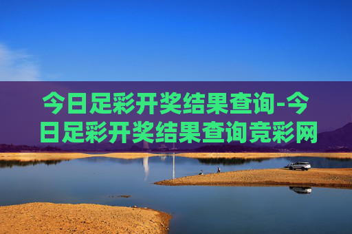 今日足彩开奖结果查询-今日足彩开奖结果查询竞彩网