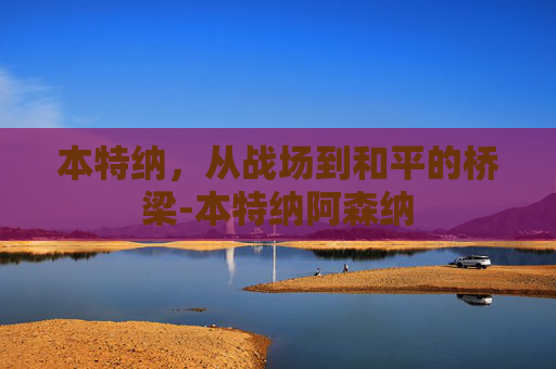 本特纳，从战场到和平的桥梁-本特纳阿森纳