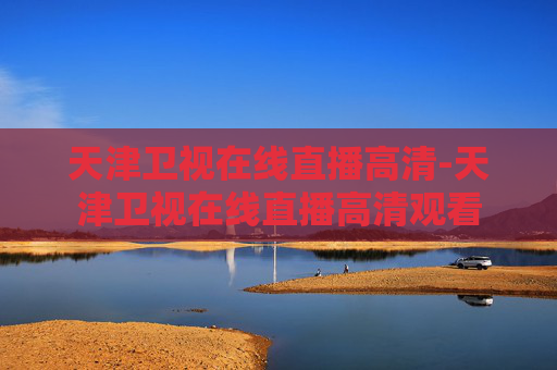 天津卫视在线直播高清-天津卫视在线直播高清观看
