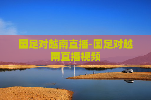 国足对越南直播-国足对越南直播视频