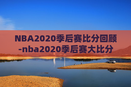 NBA2020季后赛比分回顾-nba2020季后赛大比分