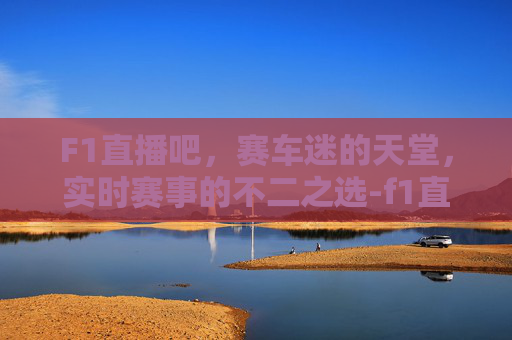 F1直播吧，赛车迷的天堂，实时赛事的不二之选-f1直播直播屋