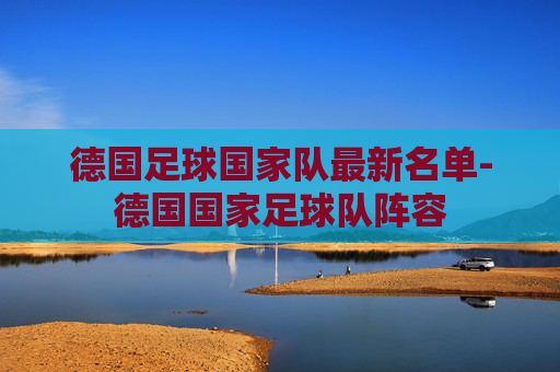 德国足球国家队最新名单-德国国家足球队阵容